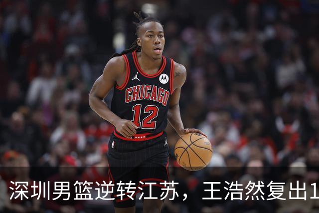 深圳男篮逆转江苏，王浩然复出13+5，贺希宁10分庞峥麟16分，史密斯爆发