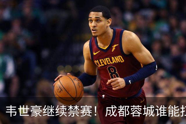 韦世豪继续禁赛！成都蓉城谁能扛起精神领袖责任？一人或责无旁贷